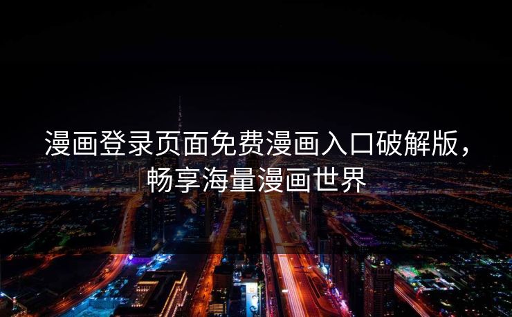 漫画登录页面免费漫画入口破解版，畅享海量漫画世界