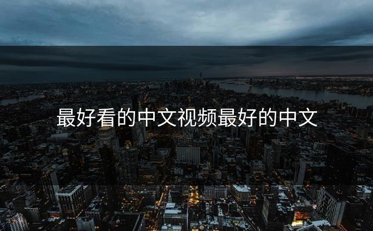 最好看的中文视频最好的中文 最好看的中文视频最好的中文