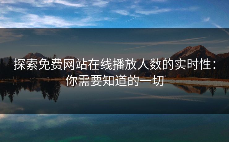 探索免费网站在线播放人数的实时性：你需要知道的一切