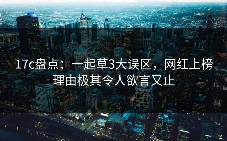 17c盘点：一起草3大误区，网红上榜理由极其令人欲言又止