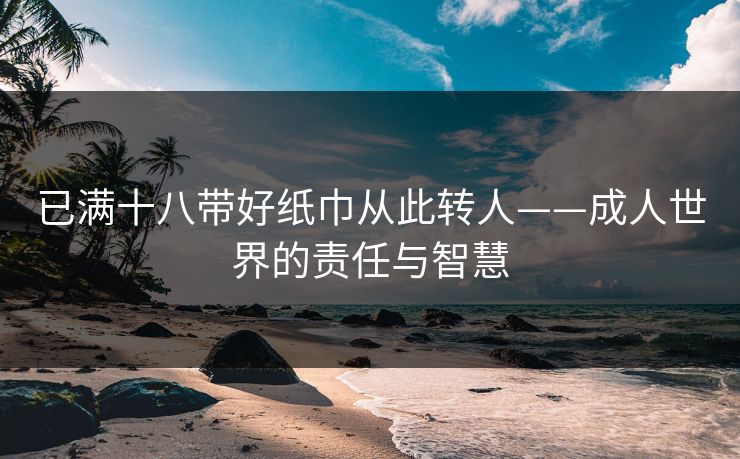 已满十八带好纸巾从此转人——成人世界的责任与智慧