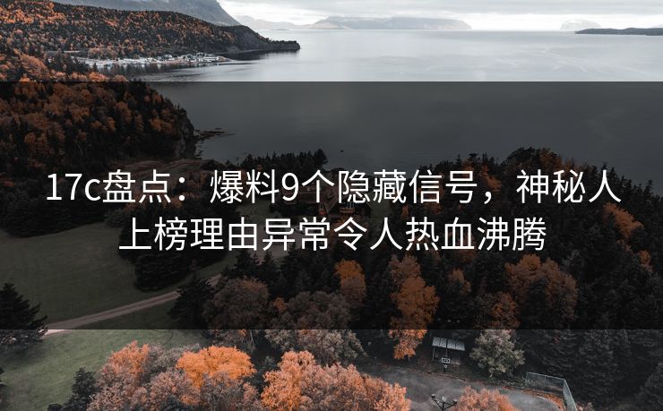 17c盘点：爆料9个隐藏信号，神秘人上榜理由异常令人热血沸腾