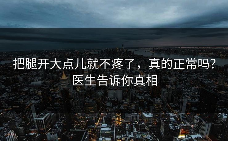 把腿开大点儿就不疼了，真的正常吗？医生告诉你真相