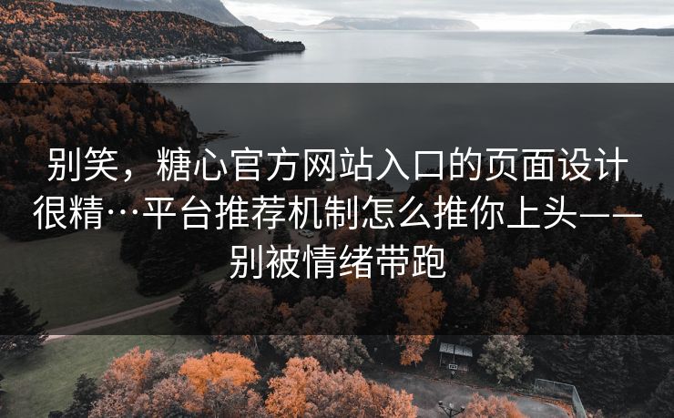 别笑，糖心官方网站入口的页面设计很精…平台推荐机制怎么推你上头——别被情绪带跑