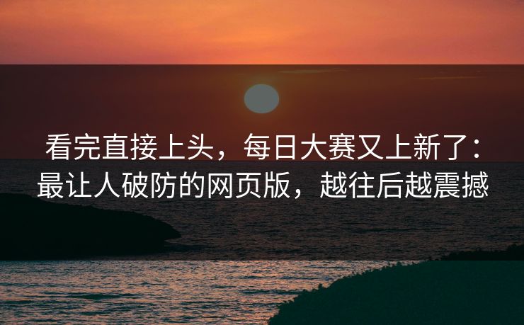 看完直接上头，每日大赛又上新了：最让人破防的网页版，越往后越震撼