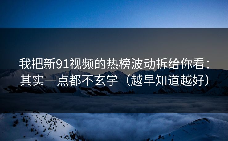 我把新91视频的热榜波动拆给你看：其实一点都不玄学（越早知道越好）