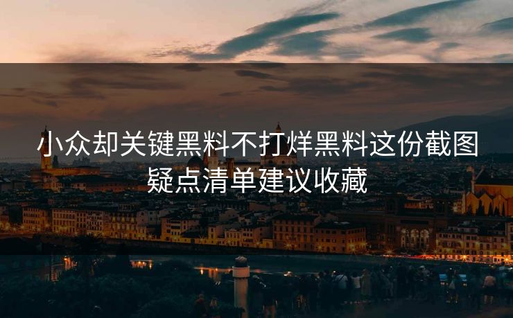 小众却关键黑料不打烊黑料这份截图疑点清单建议收藏